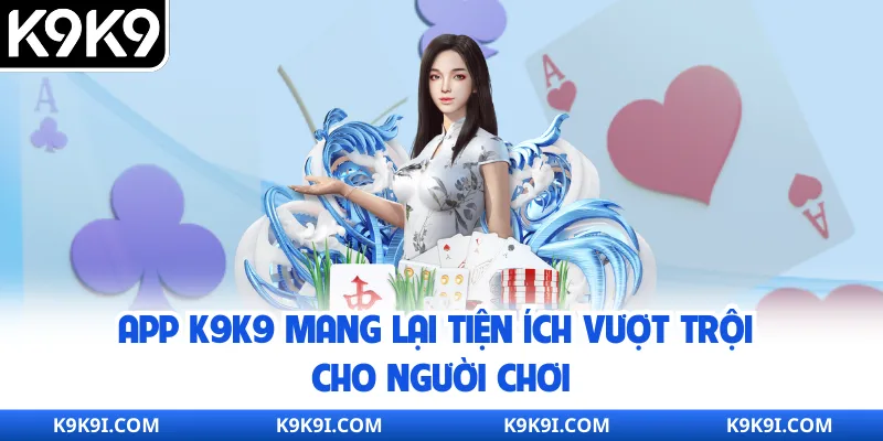 App K9K9 mang lại tiện ích vượt trội cho người chơi