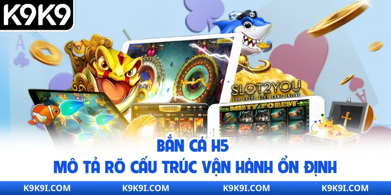 Bắn cá H5 mô tả rõ cấu trúc vận hành ổn định