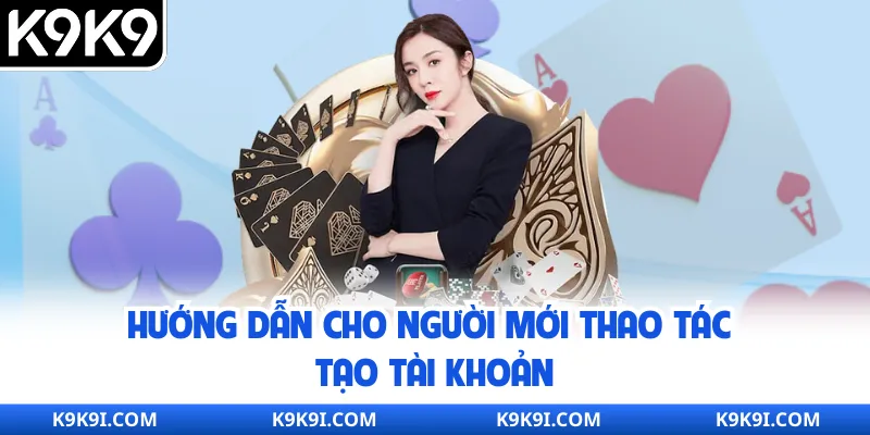 Hướng dẫn cho người mới thao tác tạo tài khoản