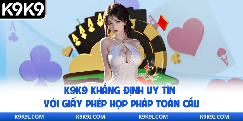 K9K9 khẳng định uy tín với giấy phép hợp pháp toàn cầu
