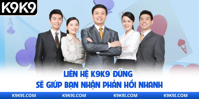 Liên hệ K9K9 đúng sẽ giúp bạn nhận phản hồi nhanh