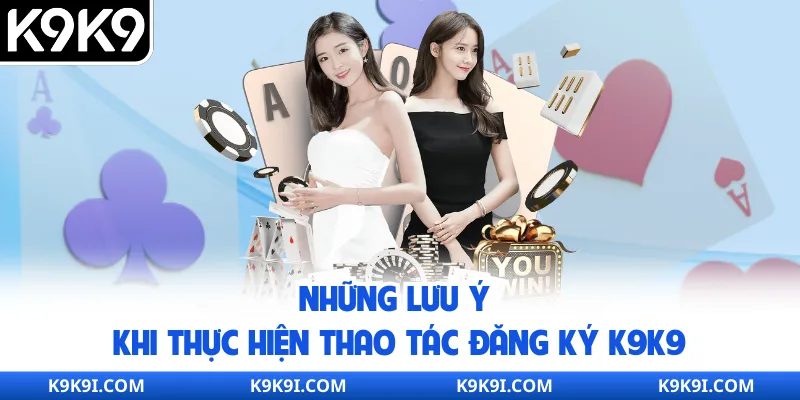 Những lưu ý khi thực hiện thao tác đăng ký K9K9