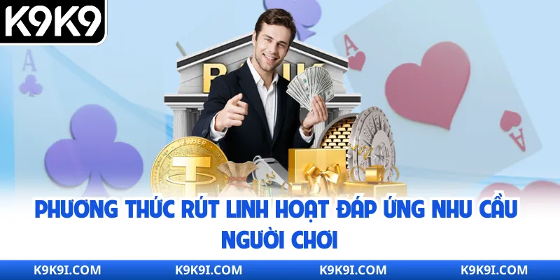 Phương thức rút linh hoạt đáp ứng nhu cầu người chơi
