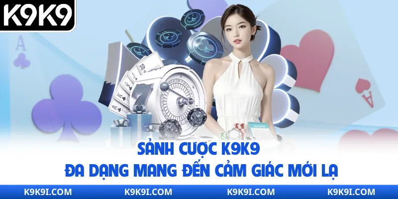 Sảnh cược K9K9 đa dạng mang đến cảm giác mới lạ