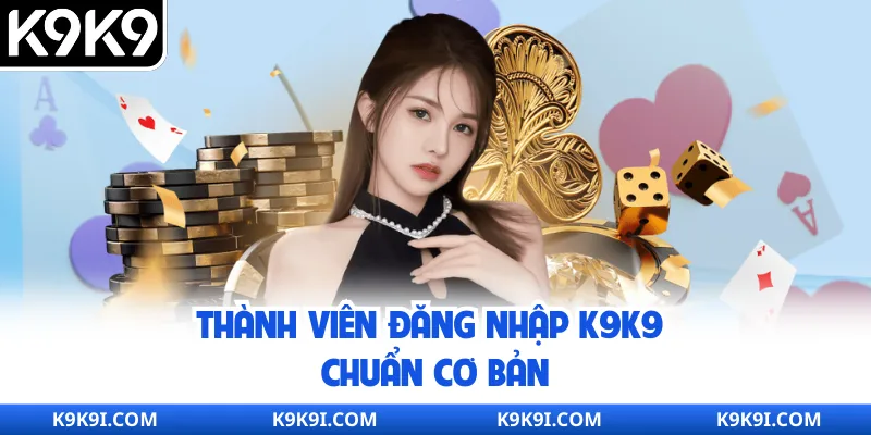 Thành viên đăng nhập K9K9 chuẩn cơ bản